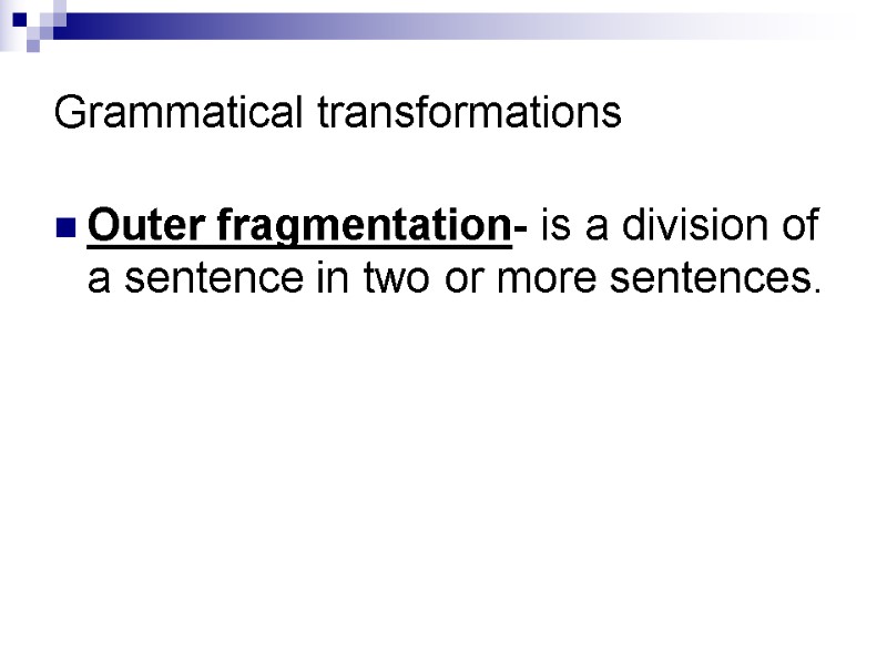 Grammatical transformations Outer fragmentation- is a division of a sentence in two or more